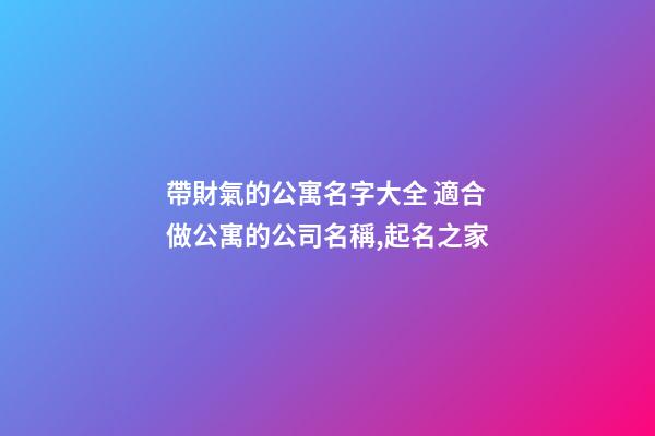 帶財氣的公寓名字大全 適合做公寓的公司名稱,起名之家